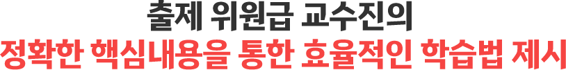 출제 위원급 교수진의 정확한 핵심내용을 통한 효율적인 학습법 제시